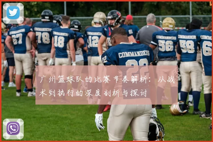 广州篮球队的比赛节奏解析：从战术到执行的深度剖析与探讨
