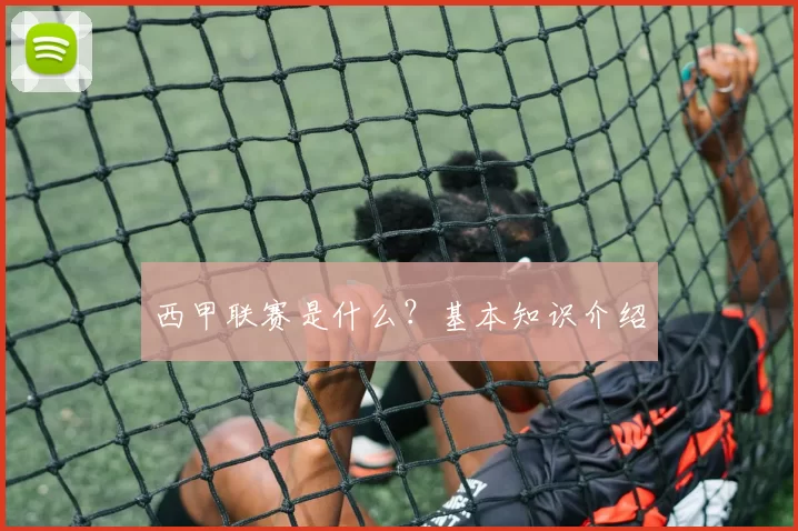 西甲联赛是什么？基本知识介绍