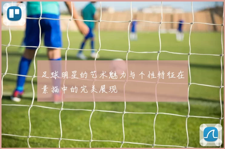 足球明星的艺术魅力与个性特征在素描中的完美展现