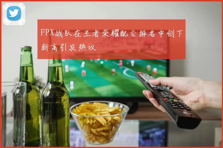 FPX战队在王者荣耀配合排名中创下新高引发热议