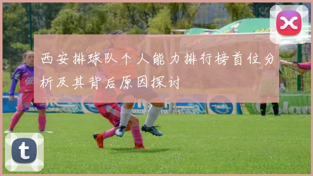 西安排球队个人能力排行榜首位分析及其背后原因探讨