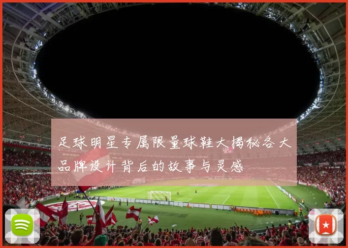 足球明星专属限量球鞋大揭秘各大品牌设计背后的故事与灵感