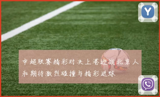 中超联赛精彩对决上港迎战北京人和期待激烈碰撞与精彩进球
