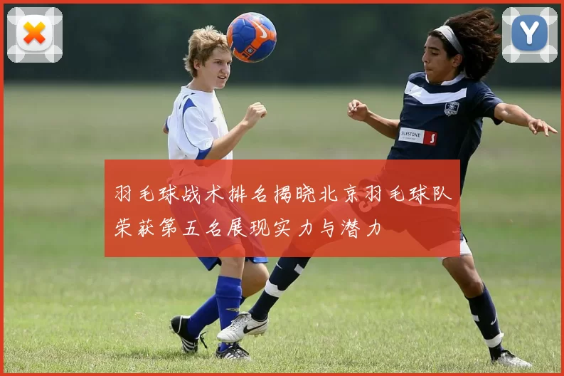 羽毛球战术排名揭晓北京羽毛球队荣获第五名展现实力与潜力