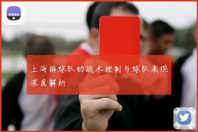 上海排球队的战术控制与球队表现深度解析