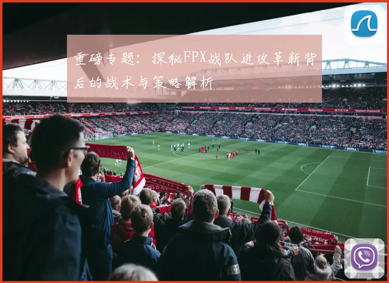 重磅专题：探秘FPX战队进攻革新背后的战术与策略解析