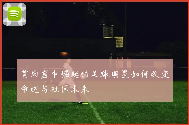 贫民窟中崛起的足球明星如何改变命运与社区未来