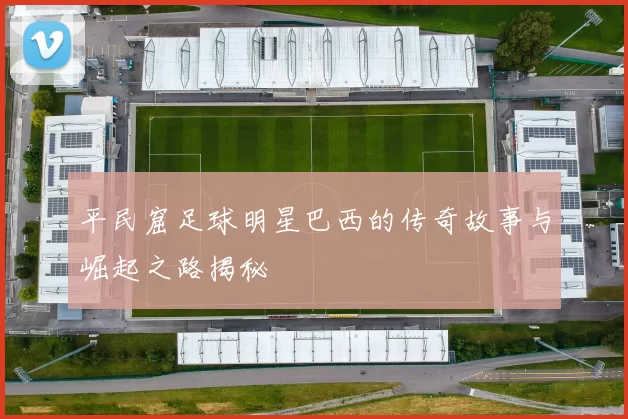 平民窟足球明星巴西的传奇故事与崛起之路揭秘