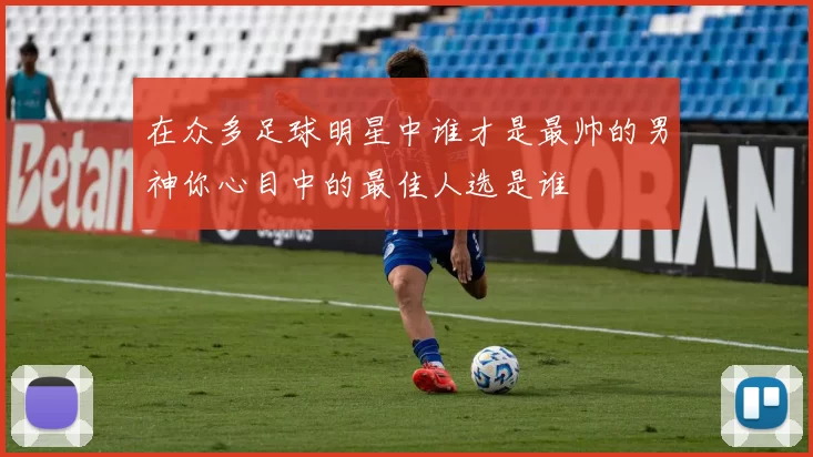 在众多足球明星中谁才是最帅的男神你心目中的最佳人选是谁