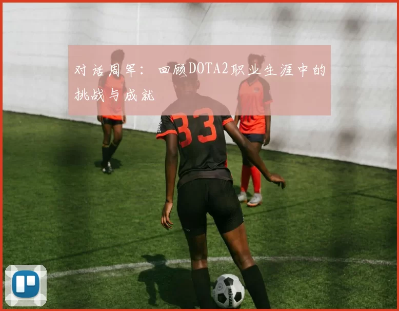 对话周军：回顾DOTA2职业生涯中的挑战与成就