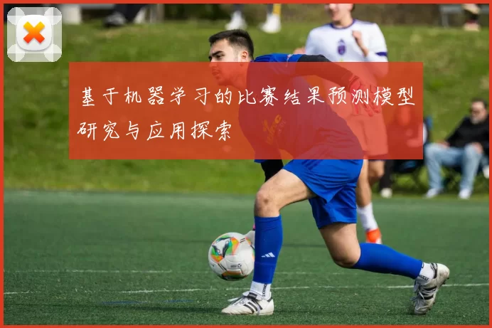 基于机器学习的比赛结果预测模型研究与应用探索