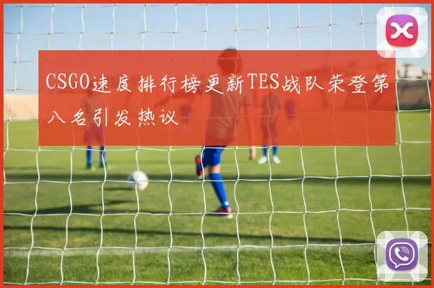 CSGO速度排行榜更新TES战队荣登第八名引发热议